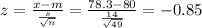 z=\frac{x-m}{\frac{s}{\sqrt{n} } }=\frac{78.3-80}{\frac{14}{\sqrt{49} } } =-0.85