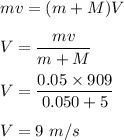 mv=(m+M)V\\\\V=\dfrac{mv}{m+M}\\\\V=\dfrac{0.05\times 909}{0.050+5}\\\\V=9\ m/s