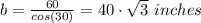 b = \frac{60}{cos(30)}  = 40\cdot \sqrt{3} \ inches