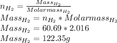 n_{H_{2} } = \frac{Mass_{H_{2} }}{Molar mass_{H_{2} }} \\Mass_{H_{2}} = n_{H_{2} } * Molar mass_{H_{2} }\\Mass_{H_{2}} = 60.69 * 2.016\\Mass_{H_{2}} = 122.35 g