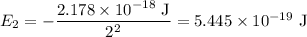 E _{2}= -\dfrac{2.178 \times 10^{-18} \text{ J}}{2^{2}} = 5.445  \times 10^{-19} \text{ J}