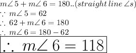 m  \angle \: 5 + m  \angle \: 6 = 180 \degree.. (straight \: line \:  \angle s) \\  \because \: m  \angle \: 5  = 62 \degree \\  \therefore \: 62 \degree+ m  \angle \: 6 = 180 \degree  \\  \therefore \: m  \angle \: 6 = 180 \degree  - 62 \degree \\  \huge \red{ \boxed{\therefore \: m  \angle \: 6 = 118 \degree}}