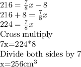216=\frac{7}{8}x-8\\216+8=\frac{7}{8}x\\224=\frac{7}{8}x\\$Cross multiply\\7x=224*8\\Divide both sides by 7\\x=256cm^3