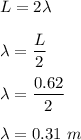 L=2\lambda\\\\\lambda=\dfrac{L}{2}\\\\\lambda=\dfrac{0.62}{2}\\\\\lambda=0.31\ m