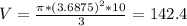 V = \frac{\pi*(3.6875)^{2}*10}{3} = 142.4