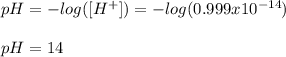 pH=-log([H^+])=-log(0.999x10^{-14})\\\\pH=14