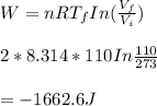W= nRT_fIn(\frac{V_f}{V_i} )\\\\2*8.314*110In\frac{110}{273} \\\\=-1662.6J
