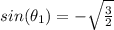 sin(\theta_1) = - \sqrt{\frac{3}{2}}