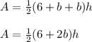 A = \frac{1}{2}(6 + b + b )h\\ \\A = \frac{1}{2}(6 + 2b )h