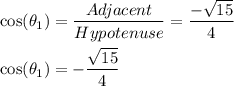 \cos(\theta_1)=\dfrac{Adjacent}{Hypotenuse}=\dfrac{-\sqrt{15}}{4}\\\\\cos(\theta_1)=-\dfrac{\sqrt{15}}{4}