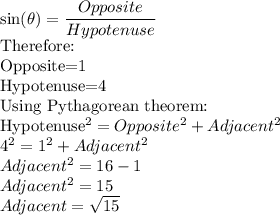 \sin(\theta)=\dfrac{Opposite}{Hypotenuse}\\$Therefore:\\Opposite=1\\Hypotenuse=4\\Using Pythagorean theorem:\\Hypotenuse^2=Opposite^2+Adjacent^2\\4^2=1^2+Adjacent^2\\Adjacent^2=16-1\\Adjacent^2=15\\Adjacent=\sqrt{15}