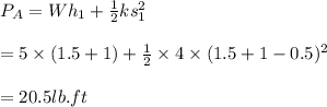 P_A=Wh_1+\frac{1}{2} ks^2_1\\\\=5\times(1.5+1)+\frac{1}{2} \times 4 \times(1.5+1-0.5)^2\\\\=20.5lb.ft