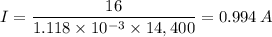 I = \dfrac{16}{1.118 \times 10^{-3}  \times 14,400} = 0.994 \, A