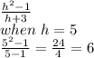 \frac{h^2-1}{h+3 } \\when~h=5\\\frac{5^2-1}{5-1} =\frac{24}{4} =6