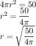 4\pi r^2 =50\\r^2=\dfrac{50}{4\pi}\\ r=\sqrt{\dfrac{50}{4\pi}}