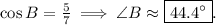 \cos B=\frac{5}{7}\implies\angle B\approx\boxed{44.4^\circ}.