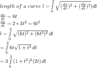 length~of~a~curve~l =\int\limits^2_0 \sqrt{(\frac{dx}{dt})^2+(\frac{dy}{dt})^2} )dt\\\frac{dx}{dt}=6t\\\frac{dy}{dt}=2*3t^2=6t^2\\l=\int\limits^2_0 {\sqrt{(6t)^2+(6t^2)^2} } \, dt\\=\int\limits^2_0 {6t\sqrt{1+t^2} } \, dt\\=3\int\limits^2_0 {(1+t^2)^{2}(2t) } \, dt