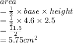 area \\  =  \frac{1}{2}  \times base \times height \\  =  \frac{1}{2}  \times 4.6 \times 2.5 \\  =  \frac{11.5}{2}  \\  = 5.75 {cm}^{2}