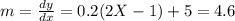 m = \frac{dy}{dx} = 0.2 (2 X -1) +5 = 4.6
