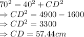 70^{2}= 40^{2}+ CD^{2}\\\Rightarrow CD^{2} =4900 - 1600\\\Rightarrow CD^{2} =3300\\\Rightarrow CD =57.44 cm