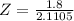 Z = \frac{1.8}{2.1105}