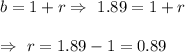 b= 1+r\Rightarrow\ 1.89 = 1+r\\\\\Rightarrow\ r=1.89-1=0.89