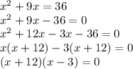 {x}^{2}  + 9x = 36 \\  {x}^{2}  + 9x - 36 = 0 \\  {x}^{2}  + 12x - 3x - 36 = 0 \\ x(x + 12) - 3(x + 12) = 0 \\ (x + 12)(x - 3) = 0