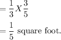 =\dfrac{1}{3} X \dfrac{3}{5} \\\\=\dfrac{1}{5} $ square foot.