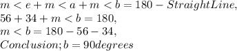 m< e + m< a + m< b = 180 - Straight Line,\\56 + 34 + m< b = 180,\\m< b = 180 - 56 - 34,\\Conclusion ; b = 90 degrees
