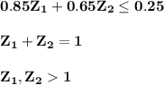 \mathbf{0.85Z_1 + 0.65Z_2 \leq 0.25} \\ \\ \mathbf{Z_1+Z_2 =1}  \\ \\ \mathbf{Z_1,Z_2  1}