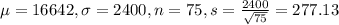 \mu = 16642, \sigma = 2400, n = 75, s = \frac{2400}{\sqrt{75}} = 277.13
