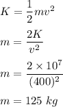 K=\dfrac{1}{2}mv^2\\\\m=\dfrac{2K}{v^2}\\\\m=\dfrac{2\times 10^7}{(400)^2}\\\\m=125\ kg