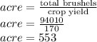 acre = \frac{\text{total brushels}}{\text{crop yield}}\\acre = \frac{94010}{170}\\acre = 553