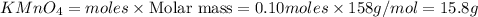 KMnO_4=moles\times {\text {Molar mass}}=0.10moles\times 158g/mol=15.8g
