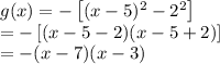 g(x)=-\left [ (x-5)^2-2^2 \right ]\\=-\left [ (x-5-2)(x-5+2) \right ]\\=-(x-7)(x-3)