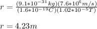 r=\frac{(9.1*10^{-31}kg)(7.6*10^6 m/s)}{(1.6*10^{-19}C)(1.02*10^{-5}T)}\\\\r=4.23m