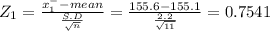 Z_{1} = \frac{x^{-} _{1}-mean }{\frac{S.D}{\sqrt{n} } } = \frac{155.6-155.1}{\frac{2.2}{\sqrt{11} } } = 0.7541
