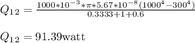 Q_1_2 = \frac{1000*10^-^3*\pi * 5.67*10^-^8(1000^4-300^4)} {0.3333+1+0.6}\\\\Q_1_2= 91.39 \text {watt}