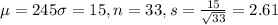 \mu = 245 \sigma = 15, n = 33, s = \frac{15}{\sqrt{33}} = 2.61
