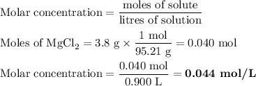\text{Molar concentration} = \dfrac{\text{moles of solute}}{\text{litres of solution}}\\\\\text{Moles of MgCl}_{2} = \text{3.8 g} \times \dfrac{\text{1 mol}}{\text{95.21 g}} = \text{0.040 mol}\\\\\text{Molar concentration} = \dfrac{\text{0.040 mol}}{\text{0.900 L}} = \textbf{0.044 mol/L}