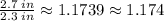 \\ \frac{2.7\;in}{2.3\;in} \approx 1.1739 \approx 1.174