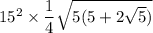15^2 \times \dfrac{1}{4} \sqrt{5(5 + 2\sqrt{5} )}