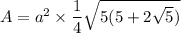A = a^2 \times \dfrac{1}{4} \sqrt{5(5 + 2\sqrt{5} )}