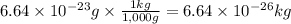6.64 \times 10^{-23}g \times \frac{1kg}{1,000g} =6.64 \times 10^{-26}kg
