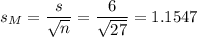 s_M=\dfrac{s}{\sqrt{n}}=\dfrac{6}{\sqrt{27}}=1.1547