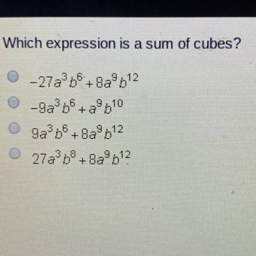 Which expression is a sum of cubes?

O-27ab6 +8a9b12
-9a3b6 +8810
O 9a3b6 +8a9b12
27a368 + 8a612