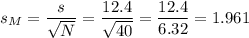 s_M=\dfrac{s}{\sqrt{N}}=\dfrac{12.4}{\sqrt{40}}=\dfrac{12.4}{6.32}=1.961