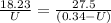 \frac{  18.23  }{ U} =  \frac{ 27.5 }{(0.34 -  U) }