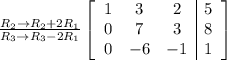 \frac{R_2\rightarrow R_2+2R_1}{R_3\rightarrow R_3-2R_1} \left[\begin{array}{ccc|c}1&3&2&5\\0&7&3&8\\0&-6&-1&1\end{array}\right]