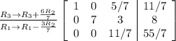 \frac{R_3\rightarrow R_3+\frac{6R_2}{7} }{R_1\rightarrow R_1-\frac{3R_2}{7} } \left[\begin{array}{ccc|c}1&0&5/7&11/7\\0&7&3&8\\0&0&11/7&55/7\end{array}\right]